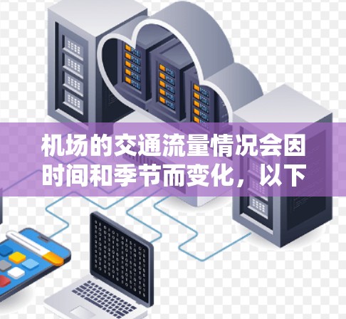 机场的交通流量情况会因时间和季节而变化,以下是一些常见的机场交通信息,供您参考 机场的交通流量情况会因时间和季节而变化,以下是一些常见的机场交通信息,供您参考