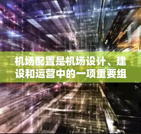 机场配置是机场设计、建设和运营中的一项重要组成部分，主要涉及机场设施、运营管理和管理规划等方面。以下是对机场配置的概述