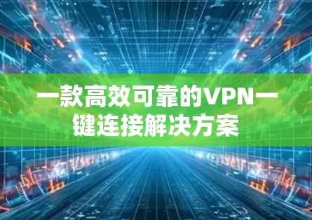 一款高效可靠的VPN一键连接解决方案