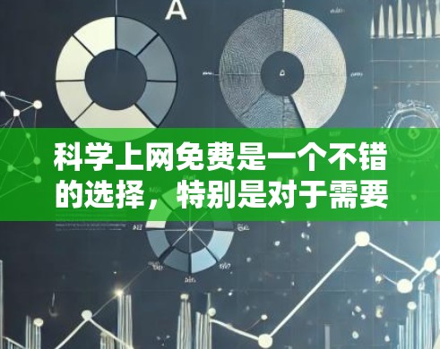 科学上网免费是一个不错的选择，特别是对于需要在线学习和资料的用户。以下是一些免费的科学上网资源，供你参考