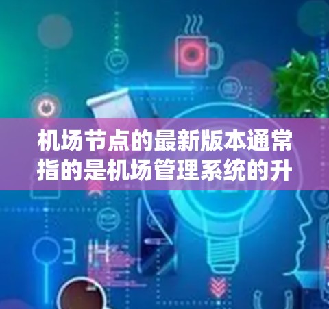 机场节点的最新版本通常指的是机场管理系统的升级版本,旨在优化功能、提高兼容性和性能。以下是一些可能包含在最新版本中的主要更新和功能 机场节点的最新版本通常指的是机场管理系统的升级版本,旨在优化功能、提高兼容性和性能。以下是一些可能包含在最新版本中的主要更新和功能