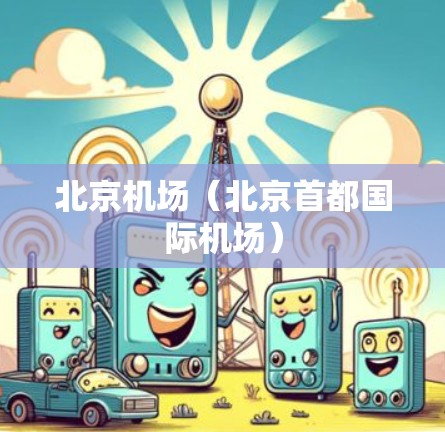 北京机场(北京首都国际机场) 北京机场(北京首都国际机场)