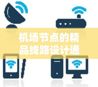 机场节点的精品线路设计通常旨在提供经济、便捷的出行选择,同时满足不同用户的需求。以下是几个示例性的精品线路设计,供您参考 机场节点的精品线路设计通常旨在提供经济、便捷的出行选择,同时满足不同用户的需求。以下是几个示例性的精品线路设计,供您参考
