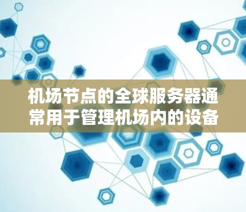 机场节点的全球服务器通常用于管理机场内的设备和网络服务,确保机场内的设备能够正常连接和通信。以下是一些可能的配置步骤和注意事项 机场节点的全球服务器通常用于管理机场内的设备和网络服务,确保机场内的设备能够正常连接和通信。以下是一些可能的配置步骤和注意事项