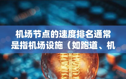 机场节点的速度排名通常是指机场设施(如跑道、机场 terminal、飞行区等)在某一时间段内的使用量或处理的旅客数量。以下是一些常见的 airport node 的速度排名方法和考虑因素 机场节点的速度排名通常是指机场设施(如跑道、机场 terminal、飞行区等)在某一时间段内的使用量或处理的旅客数量。以下是一些常见的 airport node 的速度排名方法和考虑因素