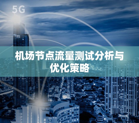 机场节点流量测试分析与优化策略 机场节点流量测试分析与优化策略