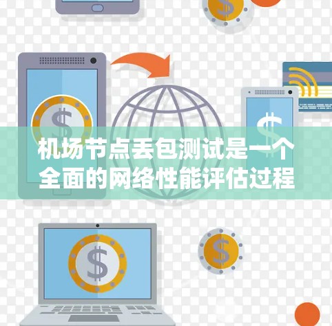 机场节点丢包测试是一个全面的网络性能评估过程,涉及多个技术要素和系统设计。以下是对该主题的分步骤总结和解释 机场节点丢包测试是一个全面的网络性能评估过程,涉及多个技术要素和系统设计。以下是对该主题的分步骤总结和解释