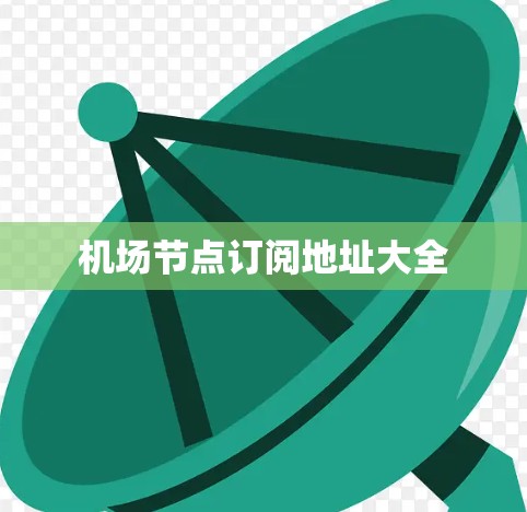 机场节点订阅地址大全 机场节点订阅地址大全