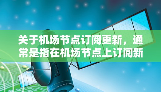 关于机场节点订阅更新,通常是指在机场节点上订阅新的服务或功能的过程。这种操作可能涉及更新订阅表单、配置新的订阅协议或使用新的订阅功能。以下是一些可能涉及的步骤和问题 关于机场节点订阅更新,通常是指在机场节点上订阅新的服务或功能的过程。这种操作可能涉及更新订阅表单、配置新的订阅协议或使用新的订阅功能。以下是一些可能涉及的步骤和问题