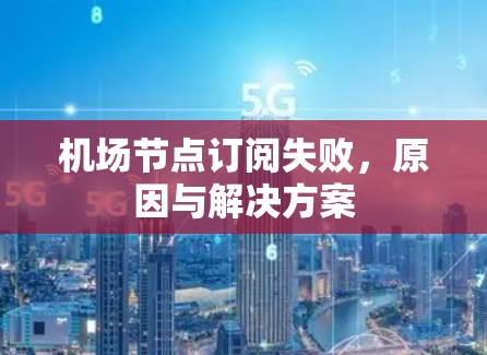 机场节点订阅失败,原因与解决方案 机场节点订阅失败,原因与解决方案