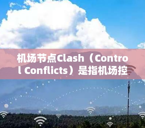 机场节点Clash(Control Conflicts)是指机场控制冲突,通常发生在机队之间的起降时间或资源分配上,导致机场运行不稳定。以下是一些解决Clash的方法 机场节点Clash(Control Conflicts)是指机场控制冲突,通常发生在机队之间的起降时间或资源分配上,导致机场运行不稳定。以下是一些解决Clash的方法