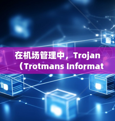 在机场管理中，Trojan（Trotmans Information Platform）是一个重要的管理工具，用于配置机场节点、资源分配和管理。以下是关于Trojan的配置信息