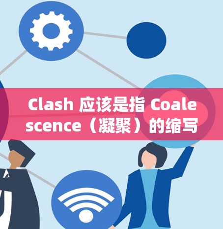 Clash 应该是指 Coalescence(凝聚)的缩写,特别是在科学和网络领域中,尤其是在分布式计算、分布式系统和科学计算中,Coalescence 可能被用来描述一种网络凝聚的技术或方法 Clash 应该是指 Coalescence(凝聚)的缩写,特别是在科学和网络领域中,尤其是在分布式计算、分布式系统和科学计算中,Coalescence 可能被用来描述一种网络凝聚的技术或方法