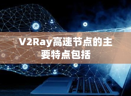 V2Ray高速节点的主要特点包括 V2Ray高速节点的主要特点包括