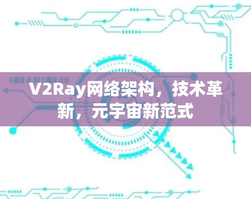 V2Ray网络架构,技术革新,元宇宙新范式 V2Ray网络架构,技术革新,元宇宙新范式
