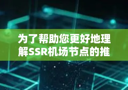 为了帮助您更好地理解SSR机场节点的推荐,以下是分步骤的建议 为了帮助您更好地理解SSR机场节点的推荐,以下是分步骤的建议