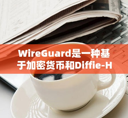WireGuard是一种基于加密货币和Diffie-Hellman技术的网络安全协议,旨在通过无口令通信来保护设备网络的安全。以下是对WireGuard工作的详细总结 WireGuard是一种基于加密货币和Diffie-Hellman技术的网络安全协议,旨在通过无口令通信来保护设备网络的安全。以下是对WireGuard工作的详细总结