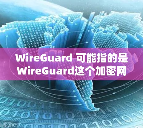 WireGuard 可能指的是WireGuard这个加密网络，它是一种用于加密数据传输的网络协议或工具。如果你指的是WireGuard科学上网，可能是指一种通过加密技术来保护用户在网络上的数据和隐私