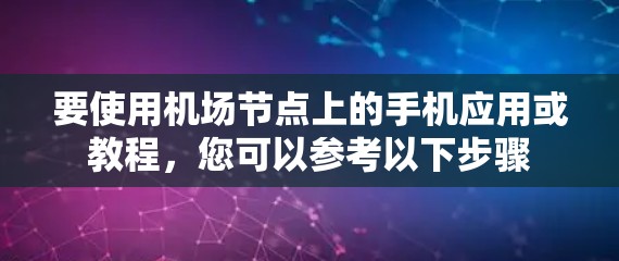 要使用机场节点上的手机应用或教程,您可以参考以下步骤 要使用机场节点上的手机应用或教程,您可以参考以下步骤