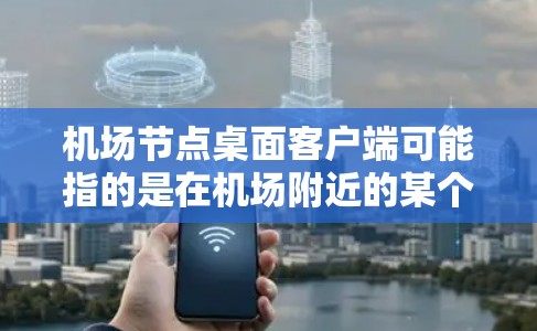 机场节点桌面客户端可能指的是在机场附近的某个节点或设备上安装的桌面应用程序或界面。机场通常会设置多个节点或区域,这些节点可能用于不同的功能或设备的连接。以下是一些可能的解释和信息 机场节点桌面客户端可能指的是在机场附近的某个节点或设备上安装的桌面应用程序或界面。机场通常会设置多个节点或区域,这些节点可能用于不同的功能或设备的连接。以下是一些可能的解释和信息