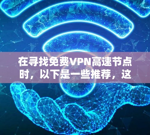 在寻找免费VPN高速节点时,以下是一些推荐,这些平台通常提供免费的VPN服务,并且部分可能有高速连接的特性 在寻找免费VPN高速节点时,以下是一些推荐,这些平台通常提供免费的VPN服务,并且部分可能有高速连接的特性