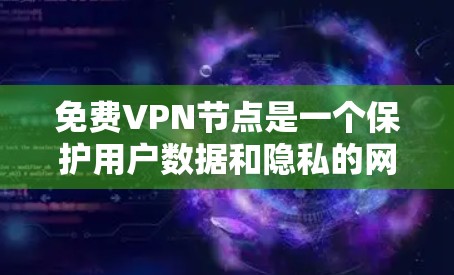免费VPN节点是一个保护用户数据和隐私的网络服务,旨在提供安全的网络连接。以下是对免费VPN节点的概述和推荐 免费VPN节点是一个保护用户数据和隐私的网络服务,旨在提供安全的网络连接。以下是对免费VPN节点的概述和推荐