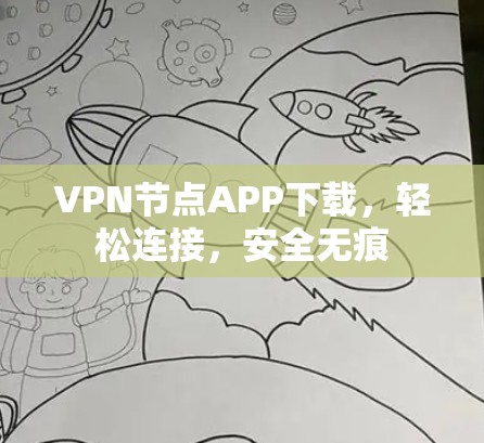 VPN节点APP下载,轻松连接,安全无痕 VPN节点APP下载,轻松连接,安全无痕