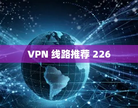 VPN 线路推荐 226 VPN 线路推荐 226