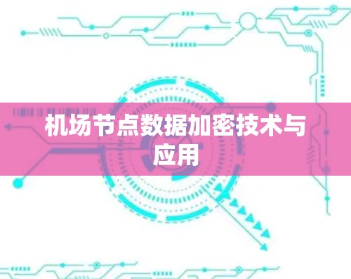 机场节点数据加密技术与应用 机场节点数据加密技术与应用