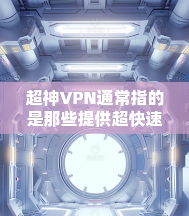 超神VPN通常指的是那些提供超快速度、高度安全性和可靠性的VPN服务。以下是一些常见的超神VPN推荐 超神VPN通常指的是那些提供超快速度、高度安全性和可靠性的VPN服务。以下是一些常见的超神VPN推荐