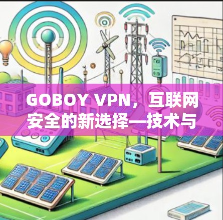 GOBOY VPN,互联网安全的新选择—技术与生活的平衡之道 GOBOY VPN,互联网安全的新选择—技术与生活的平衡之道