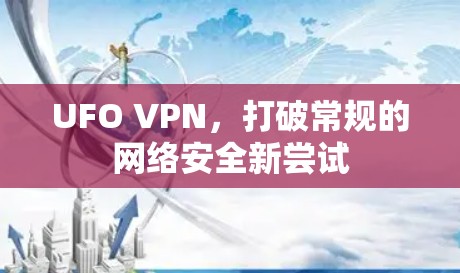 UFO VPN,打破常规的网络安全新尝试 UFO VPN,打破常规的网络安全新尝试