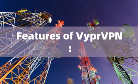 Features of VyprVPN: Features of VyprVPN: