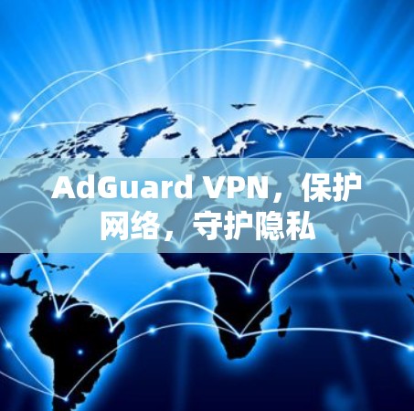 AdGuard VPN,保护网络,守护隐私 AdGuard VPN,保护网络,守护隐私