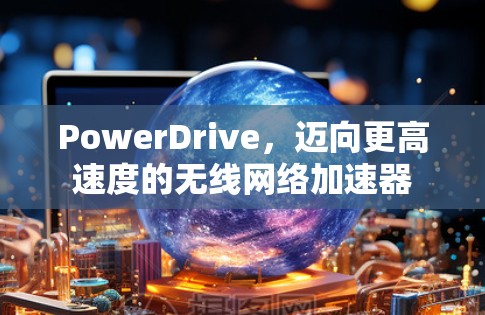 PowerDrive,迈向更高速度的无线网络加速器 PowerDrive,迈向更高速度的无线网络加速器