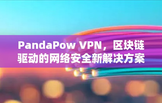 PandaPow VPN,区块链驱动的网络安全新解决方案 PandaPow VPN,区块链驱动的网络安全新解决方案