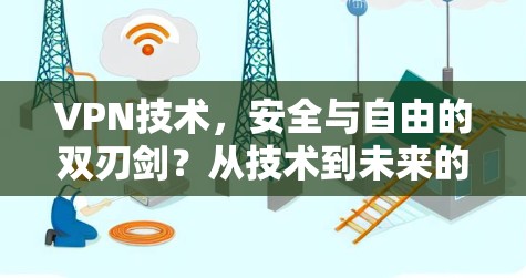VPN技术,安全与自由的双刃剑?从技术到未来的挑战与机遇 VPN技术,安全与自由的双刃剑?从技术到未来的挑战与机遇