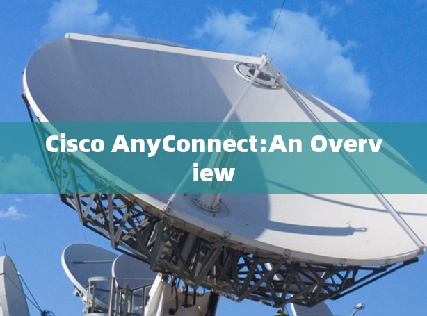 Cisco AnyConnect:An Overview Cisco AnyConnect:An Overview