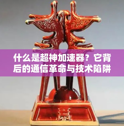 什么是超神加速器？它背后的通信革命与技术陷阱