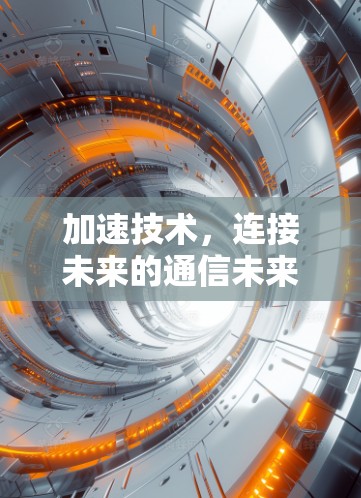 加速技术，连接未来的通信未来