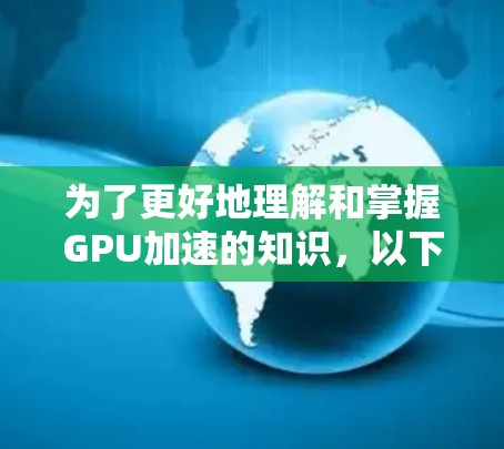 为了更好地理解和掌握GPU加速的知识,以下是一步步的指南 为了更好地理解和掌握GPU加速的知识,以下是一步步的指南