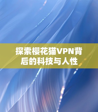 探索樱花猫VPN背后的科技与人性 探索樱花猫VPN背后的科技与人性