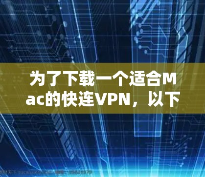 为了下载一个适合Mac的快连VPN,以下是一些推荐,每个服务都有详细的说明 为了下载一个适合Mac的快连VPN,以下是一些推荐,每个服务都有详细的说明