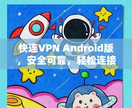 快连VPN Android版,安全可靠,轻松连接! 快连VPN Android版,安全可靠,轻松连接!