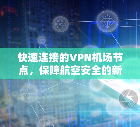 快速连接的VPN机场节点,保障航空安全的新标准 快速连接的VPN机场节点,保障航空安全的新标准