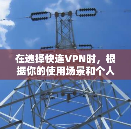 在选择快连VPN时,根据你的使用场景和个人偏好,以下是一些推荐 在选择快连VPN时,根据你的使用场景和个人偏好,以下是一些推荐
