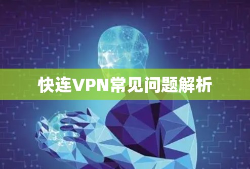 快连VPN常见问题解析 快连VPN常见问题解析