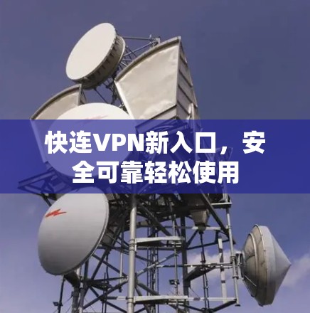 快连VPN新入口,安全可靠轻松使用 快连VPN新入口,安全可靠轻松使用