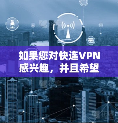 如果您对快连VPN感兴趣,并且希望稳定连接到节点,以下是一些推荐的VPN服务和相关建议 如果您对快连VPN感兴趣,并且希望稳定连接到节点,以下是一些推荐的VPN服务和相关建议