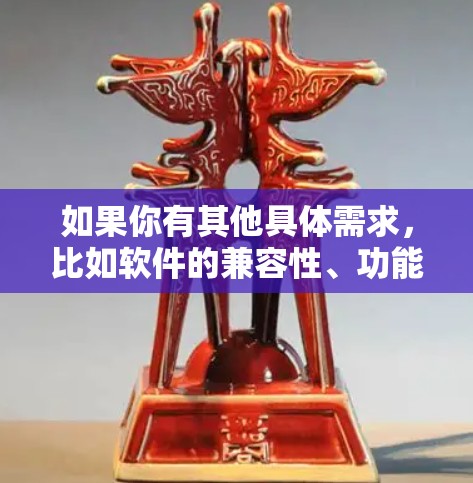 如果你有其他具体需求,比如软件的兼容性、功能或者其他方面,可以告诉我,我可以为你推荐更合适的软件! 如果你有其他具体需求,比如软件的兼容性、功能或者其他方面,可以告诉我,我可以为你推荐更合适的软件!